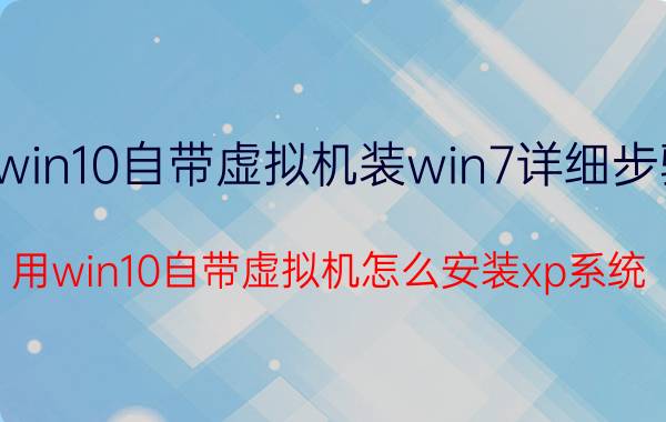 win10自带虚拟机装win7详细步骤 用win10自带虚拟机怎么安装xp系统？